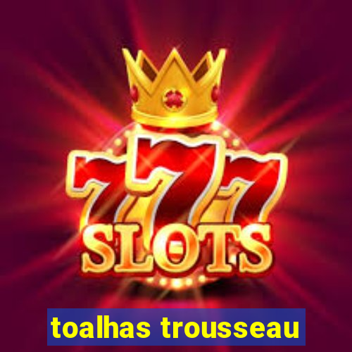 toalhas trousseau